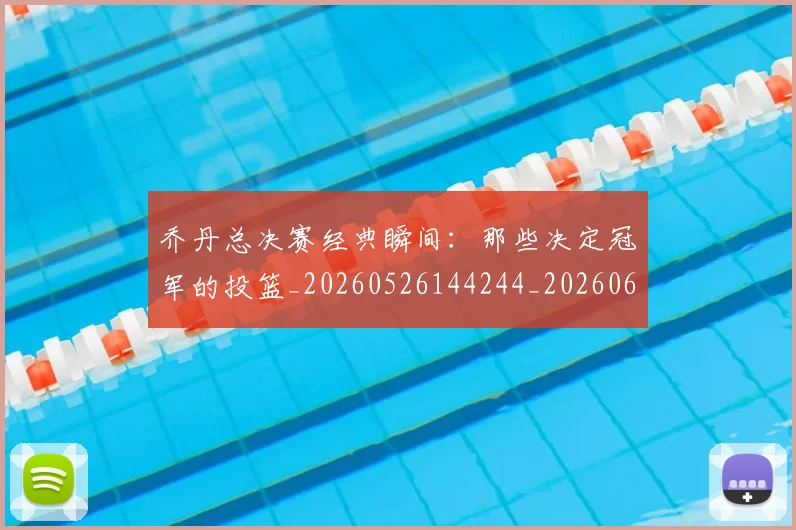 乔丹总决赛经典瞬间:那些决定冠军的投篮_20260526144244_20260608142702