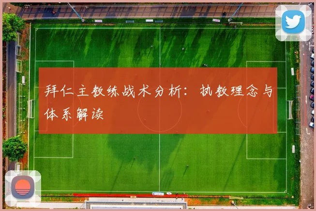 拜仁主教练战术分析:执教理念与体系解读