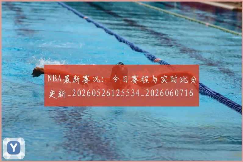 NBA最新赛况：今日赛程与实时比分更新_20260526125534_20260607160323