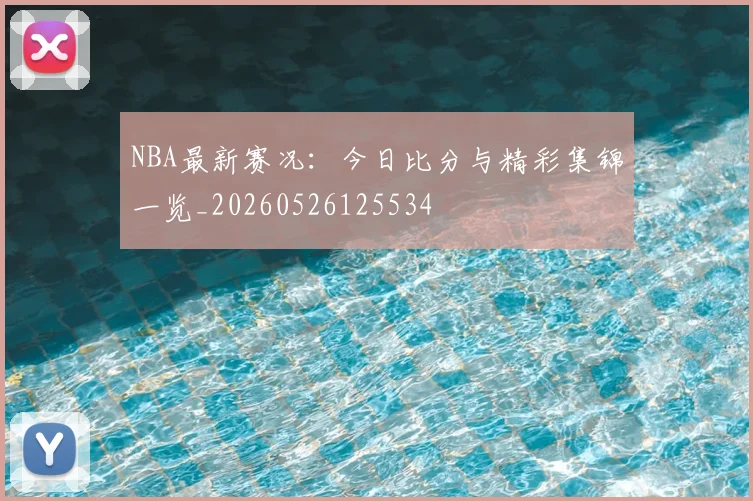 NBA最新赛况:今日比分与精彩集锦一览_20260526125534