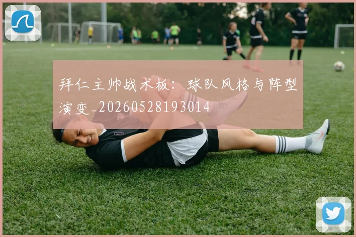拜仁主帅战术板：球队风格与阵型演变_20260528193014