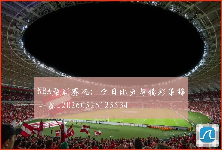 NBA最新赛况：今日比分与精彩集锦一览_20260526125534