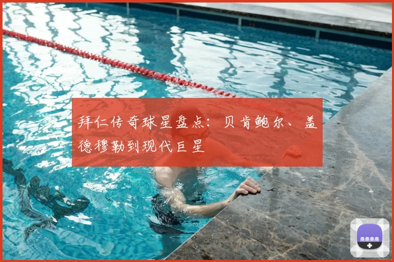 拜仁传奇球星盘点：贝肯鲍尔、盖德穆勒到现代巨星